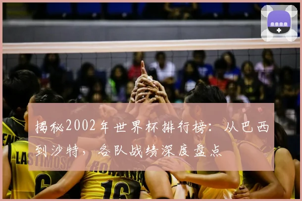 揭秘2002年世界杯排行榜：从巴西到沙特，各队战绩深度盘点