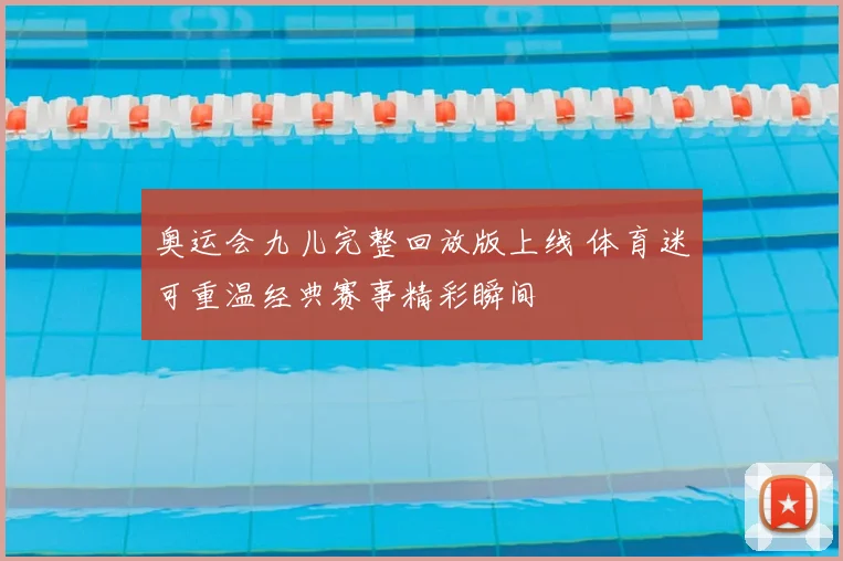 奥运会九儿完整回放版上线 体育迷可重温经典赛事精彩瞬间