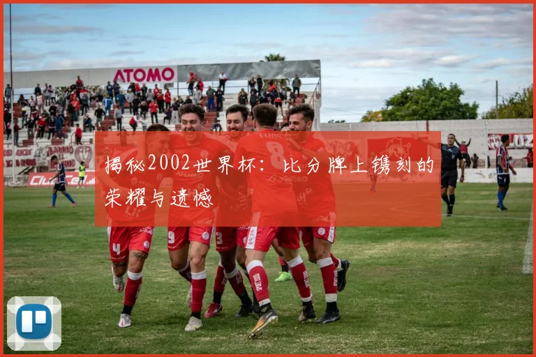 揭秘2002世界杯:比分牌上镌刻的荣耀与遗憾