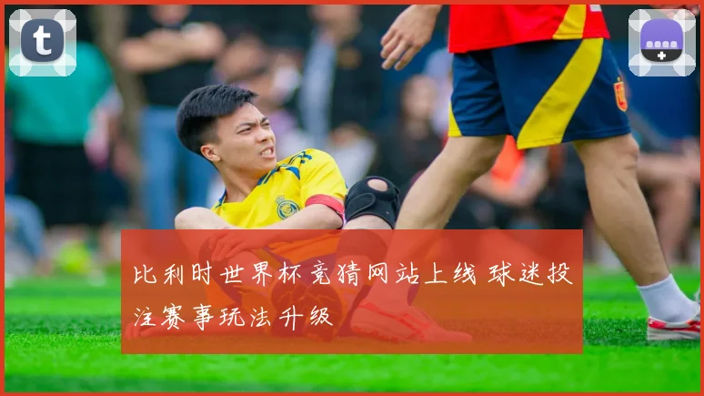 比利时世界杯竞猜网站上线 球迷投注赛事玩法升级
